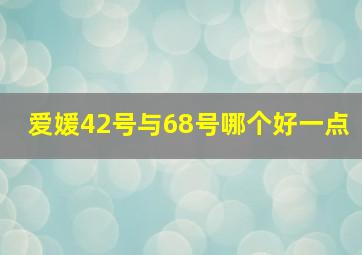 爱媛42号与68号哪个好一点