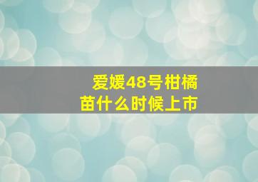 爱媛48号柑橘苗什么时候上市