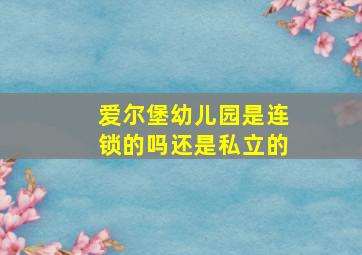 爱尔堡幼儿园是连锁的吗还是私立的