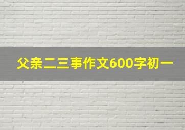 父亲二三事作文600字初一