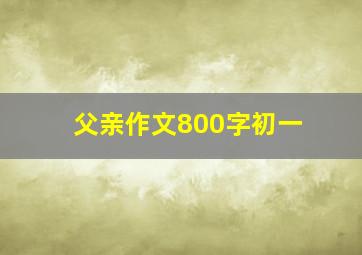 父亲作文800字初一