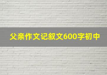 父亲作文记叙文600字初中