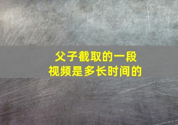 父子截取的一段视频是多长时间的