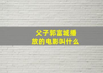 父子郭富城播放的电影叫什么