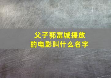 父子郭富城播放的电影叫什么名字