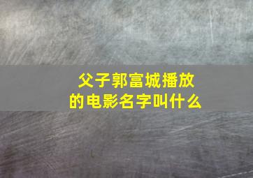 父子郭富城播放的电影名字叫什么