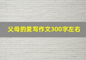 父母的爱写作文300字左右