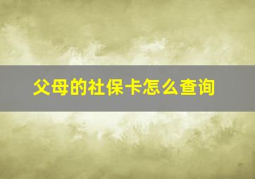 父母的社保卡怎么查询