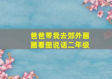 爸爸带我去郊外画画看图说话二年级