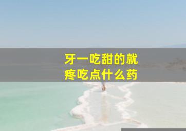 牙一吃甜的就疼吃点什么药