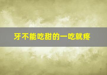 牙不能吃甜的一吃就疼