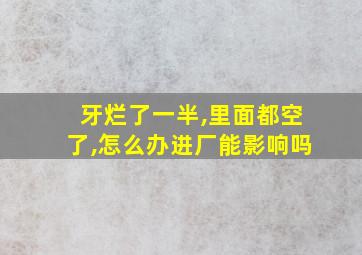 牙烂了一半,里面都空了,怎么办进厂能影响吗