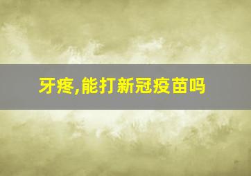 牙疼,能打新冠疫苗吗