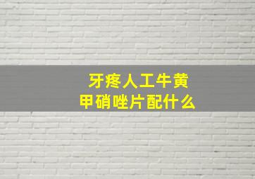 牙疼人工牛黄甲硝唑片配什么