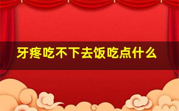 牙疼吃不下去饭吃点什么