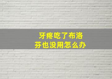 牙疼吃了布洛芬也没用怎么办