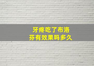 牙疼吃了布洛芬有效果吗多久