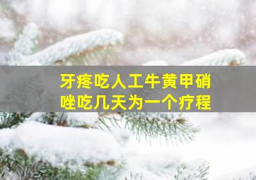 牙疼吃人工牛黄甲硝唑吃几天为一个疗程