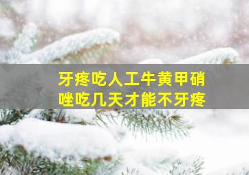 牙疼吃人工牛黄甲硝唑吃几天才能不牙疼