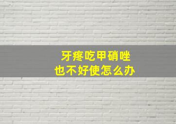 牙疼吃甲硝唑也不好使怎么办