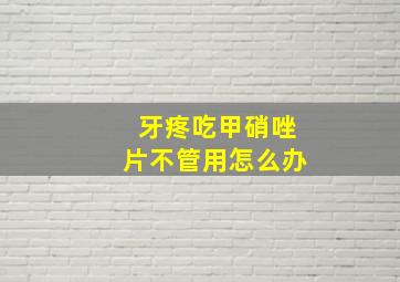 牙疼吃甲硝唑片不管用怎么办