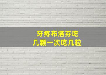 牙疼布洛芬吃几颗一次吃几粒