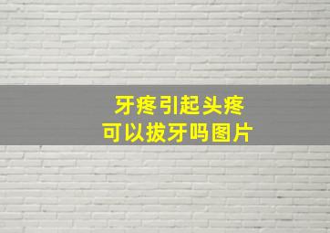 牙疼引起头疼可以拔牙吗图片