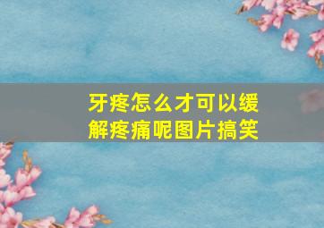 牙疼怎么才可以缓解疼痛呢图片搞笑