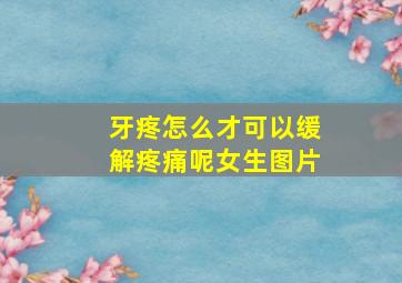 牙疼怎么才可以缓解疼痛呢女生图片