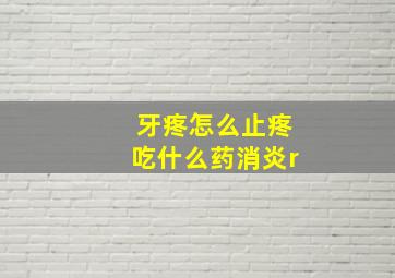 牙疼怎么止疼吃什么药消炎r