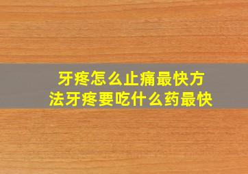 牙疼怎么止痛最快方法牙疼要吃什么药最快