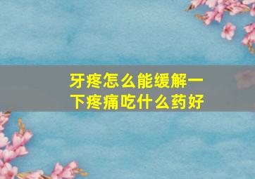 牙疼怎么能缓解一下疼痛吃什么药好