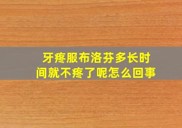 牙疼服布洛芬多长时间就不疼了呢怎么回事