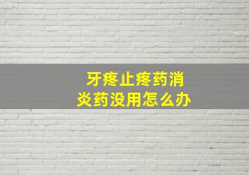 牙疼止疼药消炎药没用怎么办