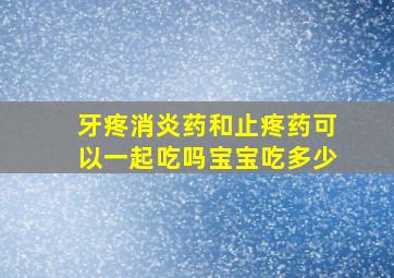 牙疼消炎药和止疼药可以一起吃吗宝宝吃多少