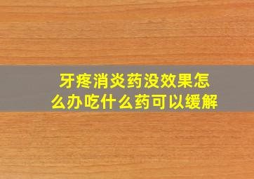 牙疼消炎药没效果怎么办吃什么药可以缓解