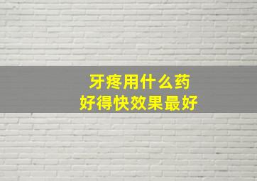 牙疼用什么药好得快效果最好