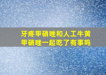 牙疼甲硝唑和人工牛黄甲硝唑一起吃了有事吗