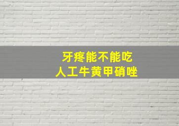 牙疼能不能吃人工牛黄甲硝唑