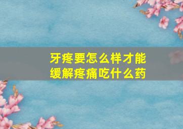 牙疼要怎么样才能缓解疼痛吃什么药