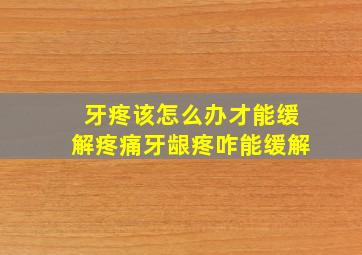 牙疼该怎么办才能缓解疼痛牙龈疼咋能缓解