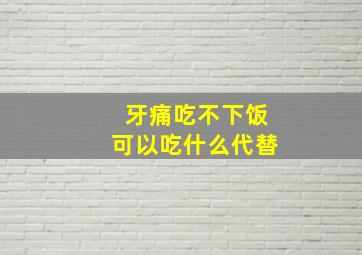 牙痛吃不下饭可以吃什么代替