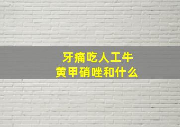 牙痛吃人工牛黄甲硝唑和什么