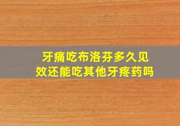 牙痛吃布洛芬多久见效还能吃其他牙疼药吗