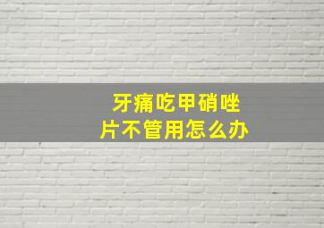 牙痛吃甲硝唑片不管用怎么办