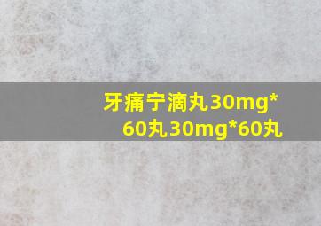 牙痛宁滴丸30mg*60丸30mg*60丸