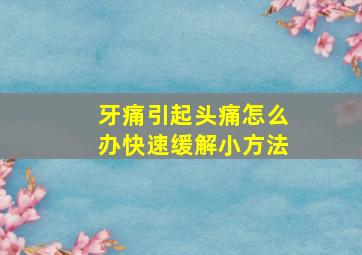 牙痛引起头痛怎么办快速缓解小方法