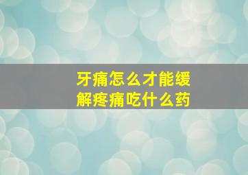 牙痛怎么才能缓解疼痛吃什么药