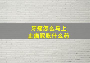 牙痛怎么马上止痛呢吃什么药