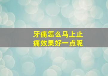 牙痛怎么马上止痛效果好一点呢